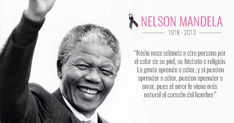 "Nadie nace odiando a otra persona por el color de su piel, su historia o religión. La gente aprende a odiar, y si pueden aprender a odiar, pueden aprender a amar, pues el amor le viene más natural al corazón del hombre"